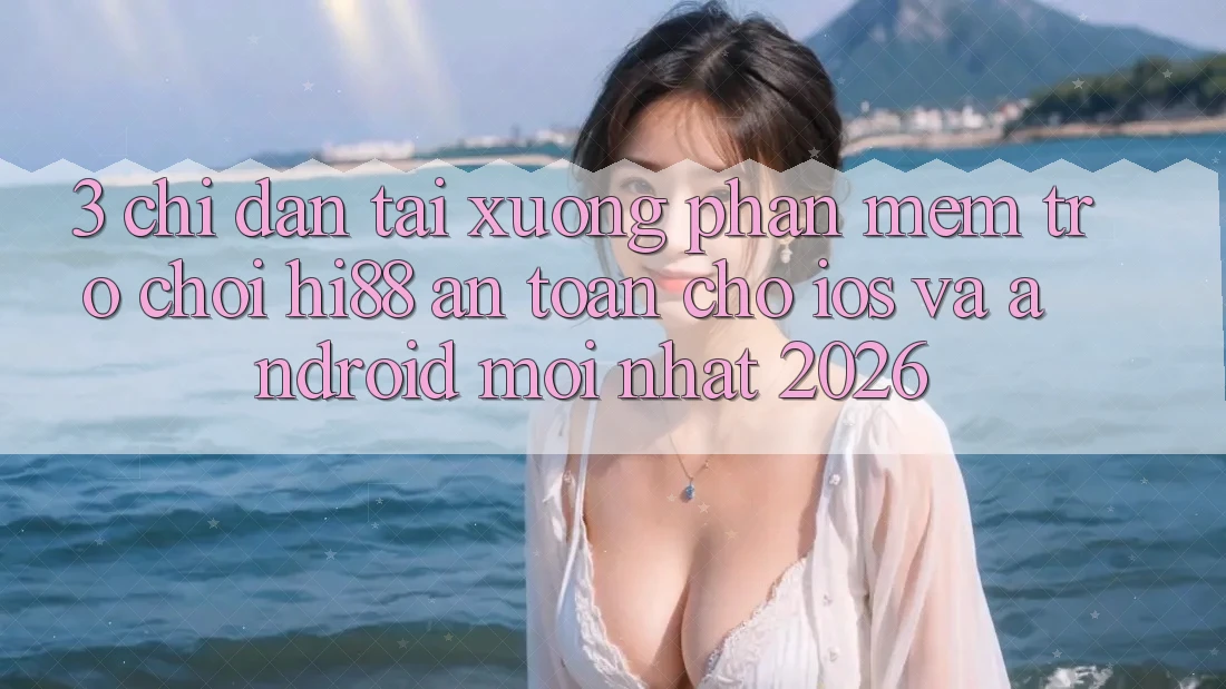 3. Chỉ dẫn Tải xuống Phần mềm Trò chơi Hi88 An Toàn Cho iOS Và Android Mới Nhất 2026 3. Chỉ dẫn Tải xuống Phần mềm Trò chơi Hi88 An Toàn Cho iOS Và Android Mới Nhất 2026