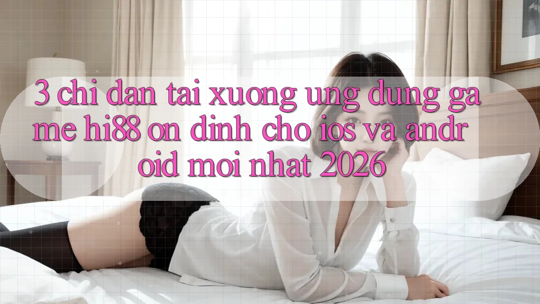 3. Chỉ dẫn Tải xuống Ứng dụng Game Hi88 Ổn định Cho iOS Và Android Mới Nhất 2026