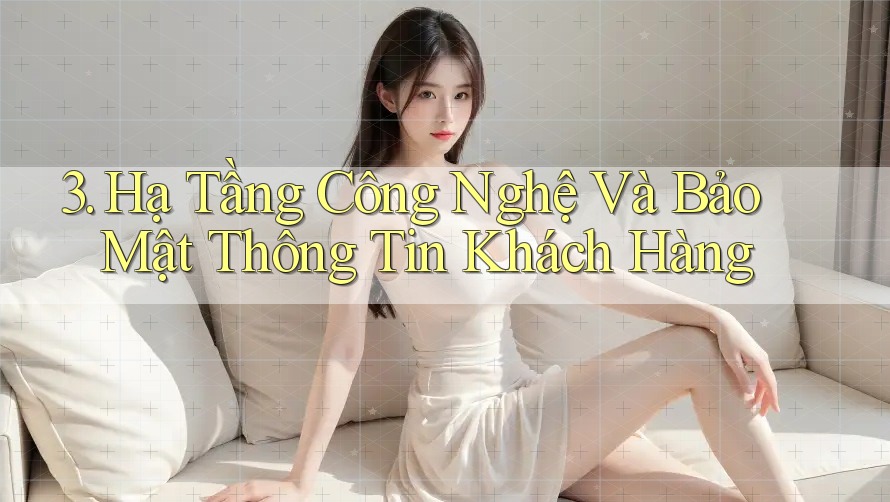 3. Hạ Tầng Công Nghệ Và Bảo Mật Thông Tin Khách Hàng