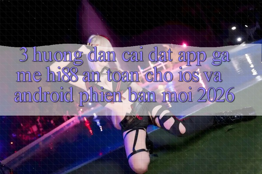 3. Hướng dẫn Cài đặt App Game Hi88 An Toàn Cho iOS Và Android Phiên bản mới 2026 3. Hướng dẫn Cài đặt App Game Hi88 An Toàn Cho iOS Và Android Phiên bản mới 2026