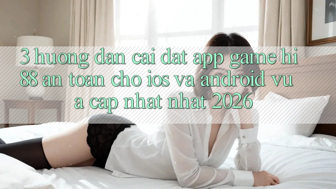 3. Hướng dẫn Cài đặt App Game Hi88 An Toàn Cho iOS Và Android Vừa cập nhật Nhất 2026 3. Hướng dẫn Cài đặt App Game Hi88 An Toàn Cho iOS Và Android Vừa cập nhật Nhất 2026