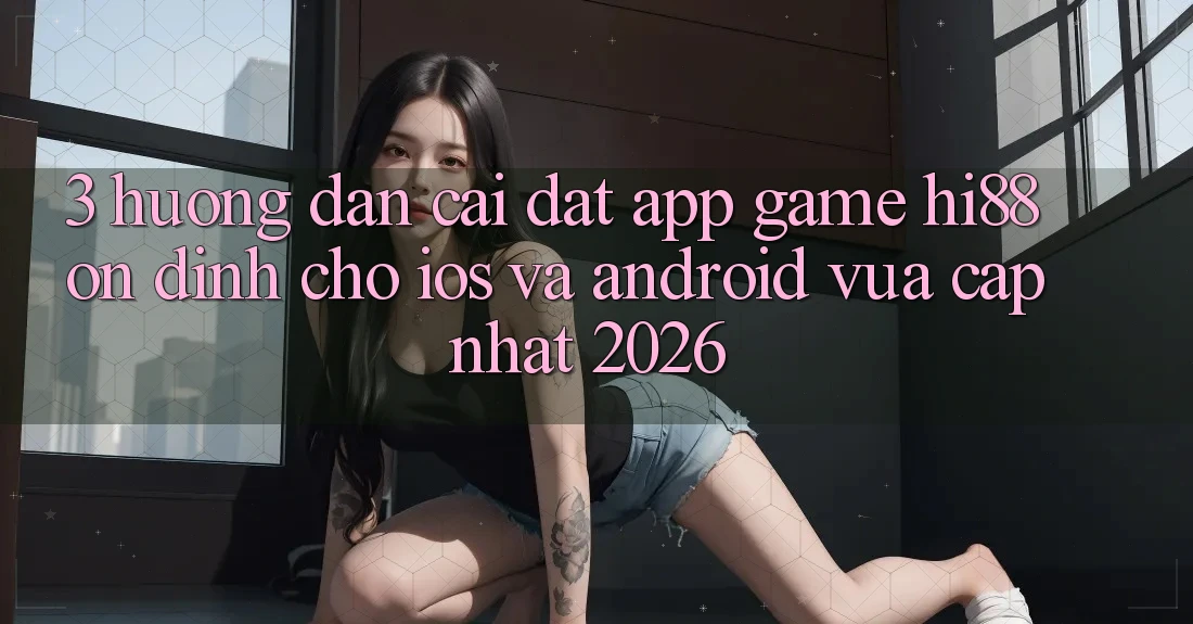 3. Hướng Dẫn Cài đặt App Game Hi88 Ổn định Cho iOS Và Android Vừa cập nhật 2026