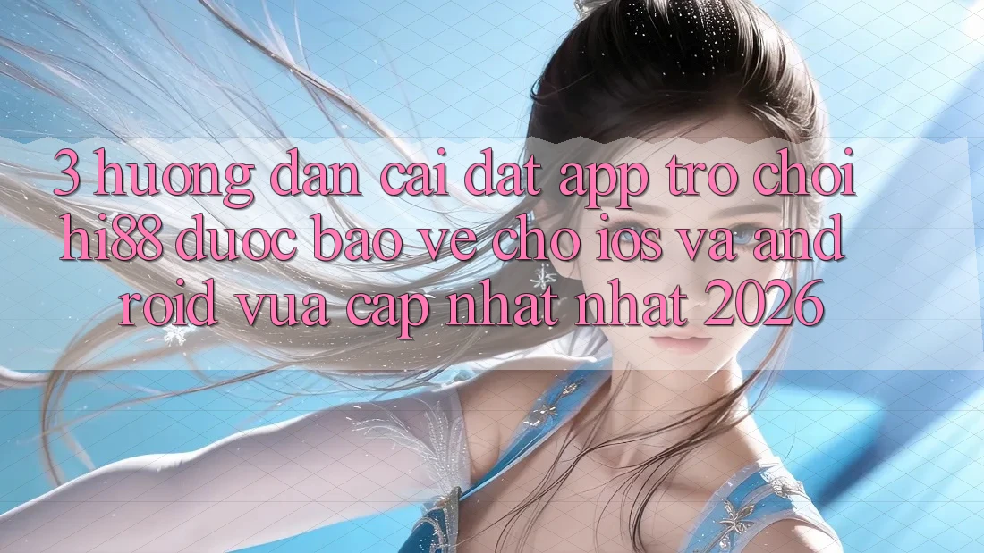 3. Hướng Dẫn Cài đặt App Trò chơi Hi88 Được bảo vệ Cho iOS Và Android Vừa cập nhật Nhất 2026 3. Hướng Dẫn Cài đặt App Trò chơi Hi88 Được bảo vệ Cho iOS Và Android Vừa cập nhật Nhất 2026