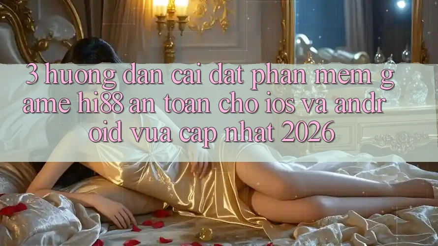 3. Hướng Dẫn Cài đặt Phần mềm Game Hi88 An Toàn Cho iOS Và Android Vừa cập nhật 2026