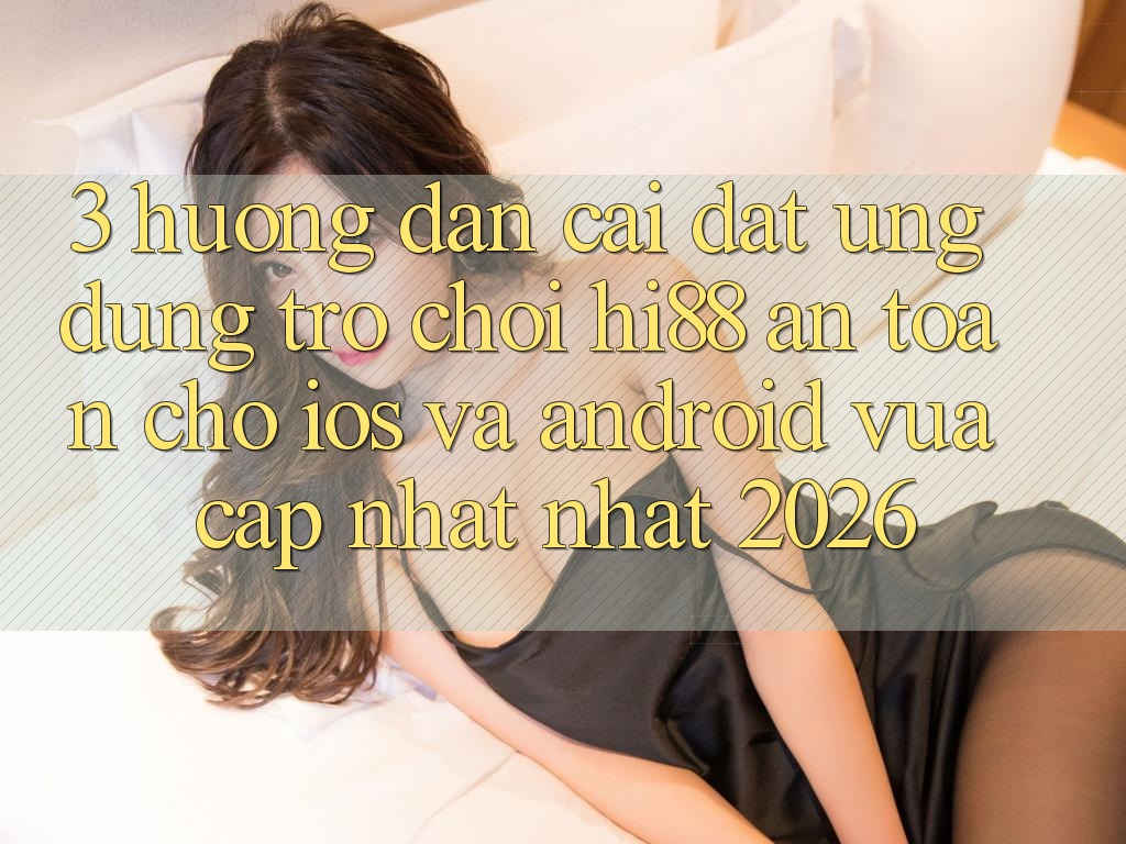 3. Hướng Dẫn Cài đặt Ứng dụng Trò chơi Hi88 An Toàn Cho iOS Và Android Vừa cập nhật Nhất 2026