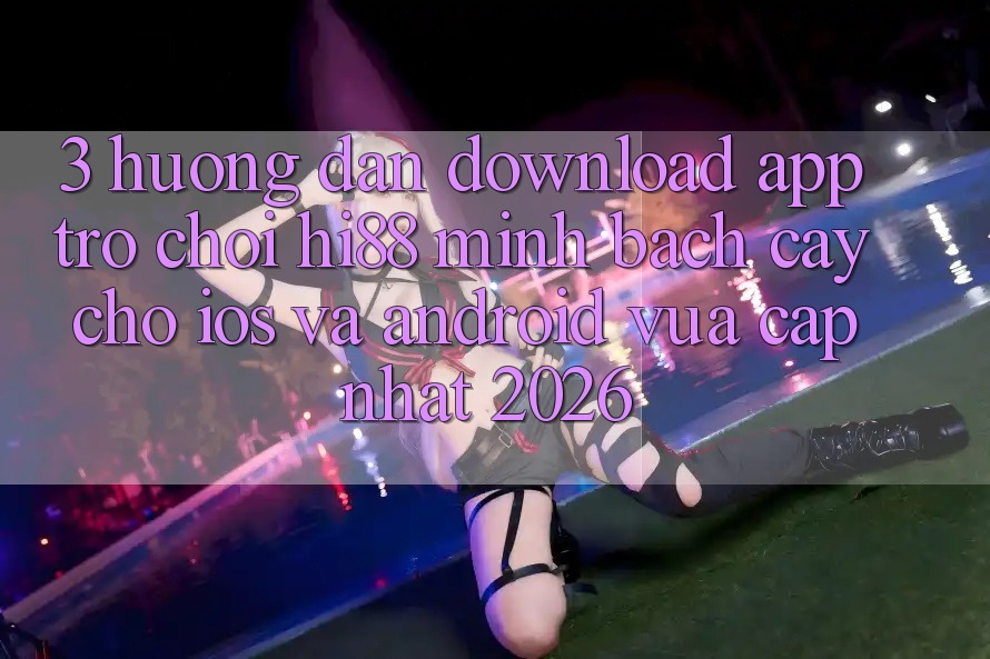 3. Hướng Dẫn Download App Trò chơi Hi88 Minh bạch cậy Cho iOS Và Android Vừa cập nhật 2026 3. Hướng Dẫn Download App Trò chơi Hi88 Minh bạch cậy Cho iOS Và Android Vừa cập nhật 2026