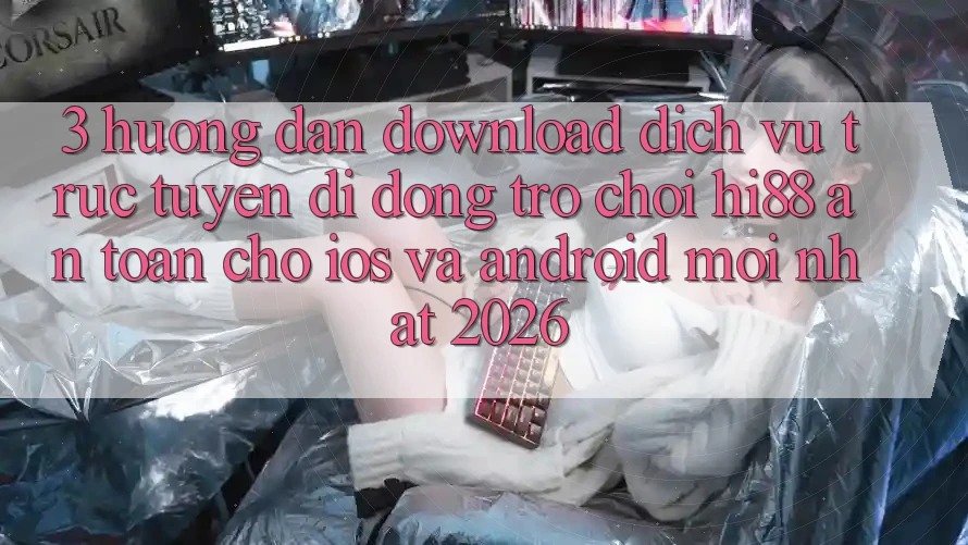 3. Hướng dẫn Download Dịch vụ trực tuyến di động Trò chơi Hi88 An Toàn Cho iOS Và Android Mới Nhất 2026 3. Hướng dẫn Download Dịch vụ trực tuyến di động Trò chơi Hi88 An Toàn Cho iOS Và Android Mới Nhất 2026