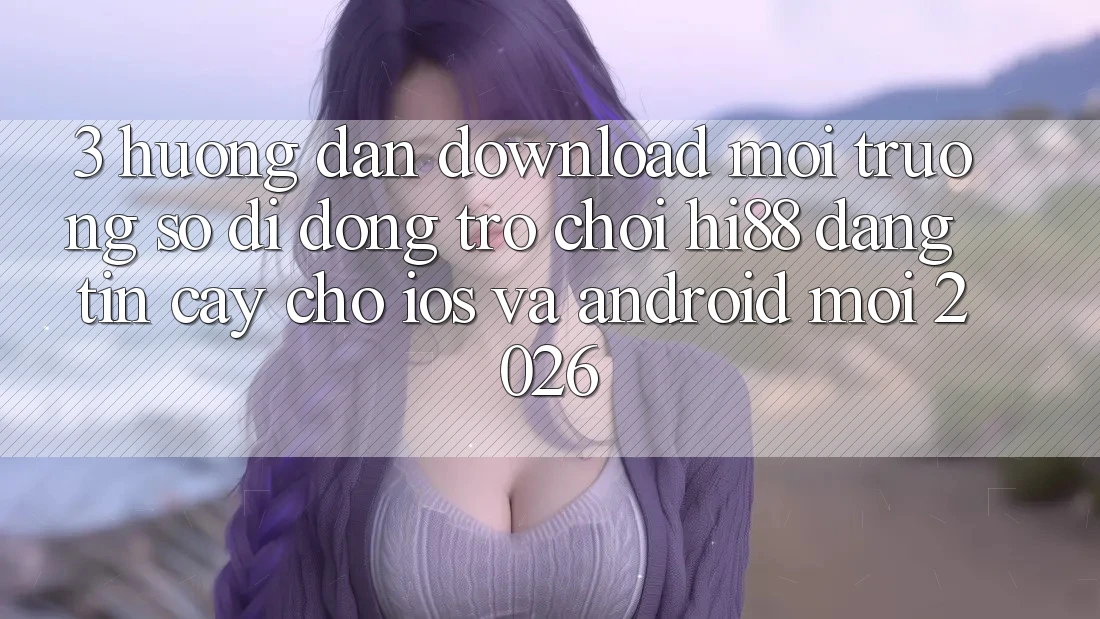 3. Hướng Dẫn Download Môi trường số di động Trò chơi Hi88 Đáng tin cậy Cho iOS Và Android Mới 2026 3. Hướng Dẫn Download Môi trường số di động Trò chơi Hi88 Đáng tin cậy Cho iOS Và Android Mới 2026