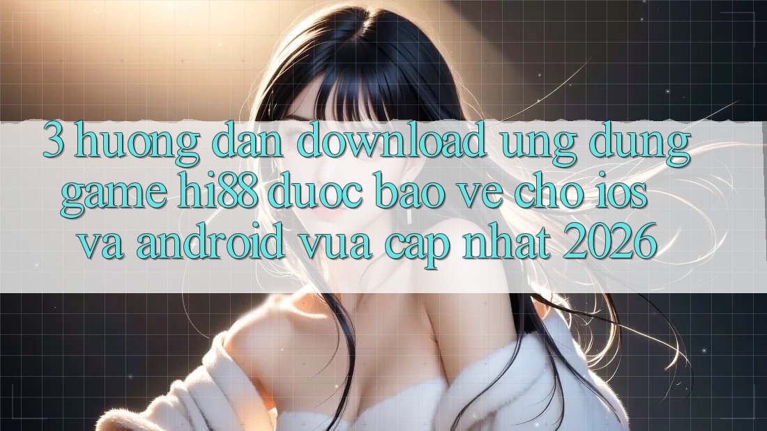 3. Hướng Dẫn Download Ứng dụng Game Hi88 Được bảo vệ Cho iOS Và Android Vừa cập nhật 2026 3. Hướng Dẫn Download Ứng dụng Game Hi88 Được bảo vệ Cho iOS Và Android Vừa cập nhật 2026