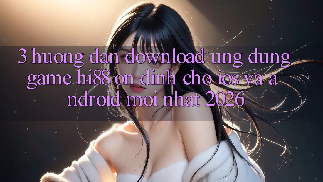 3. Hướng Dẫn Download Ứng dụng Game Hi88 Ổn định Cho iOS Và Android Mới Nhất 2026