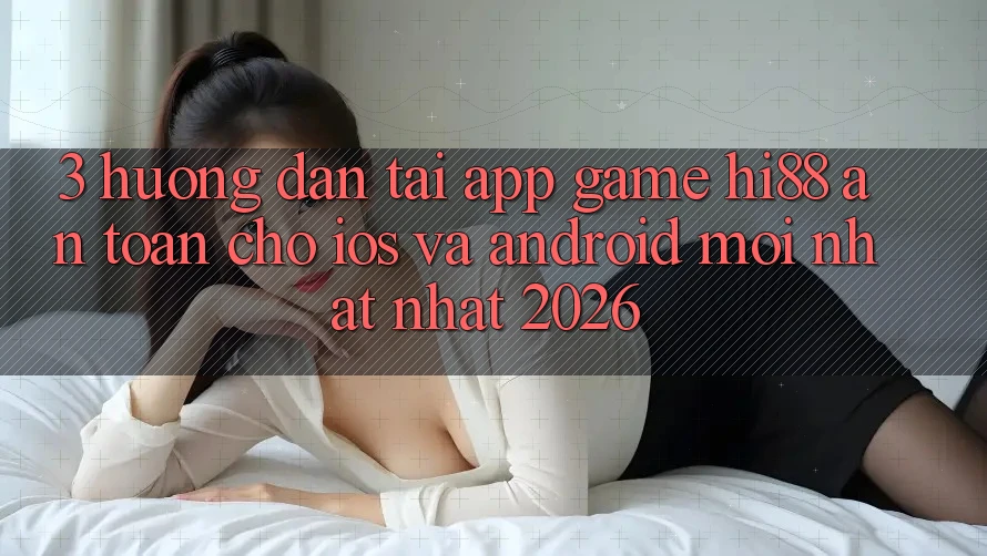 3. Hướng Dẫn Tải App Game Hi88 An Toàn Cho iOS Và Android Mới nhất Nhất 2026 3. Hướng Dẫn Tải App Game Hi88 An Toàn Cho iOS Và Android Mới nhất Nhất 2026