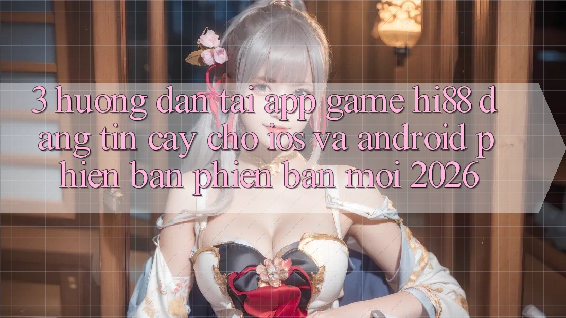 3. Hướng Dẫn Tải App Game Hi88 Đáng tin cậy Cho iOS Và Android Phiên bản phiên bản mới 2026