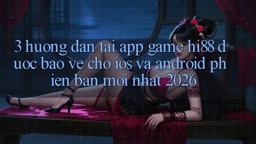 3. Hướng Dẫn Tải App Game Hi88 Được bảo vệ Cho iOS Và Android Phiên bản mới Nhất 2026 3. Hướng Dẫn Tải App Game Hi88 Được bảo vệ Cho iOS Và Android Phiên bản mới Nhất 2026
