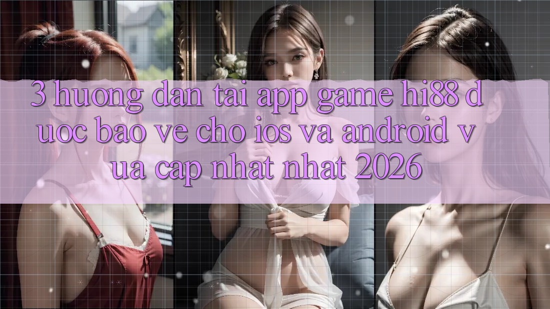3. Hướng dẫn Tải App Game Hi88 Được bảo vệ Cho iOS Và Android Vừa cập nhật Nhất 2026 3. Hướng dẫn Tải App Game Hi88 Được bảo vệ Cho iOS Và Android Vừa cập nhật Nhất 2026