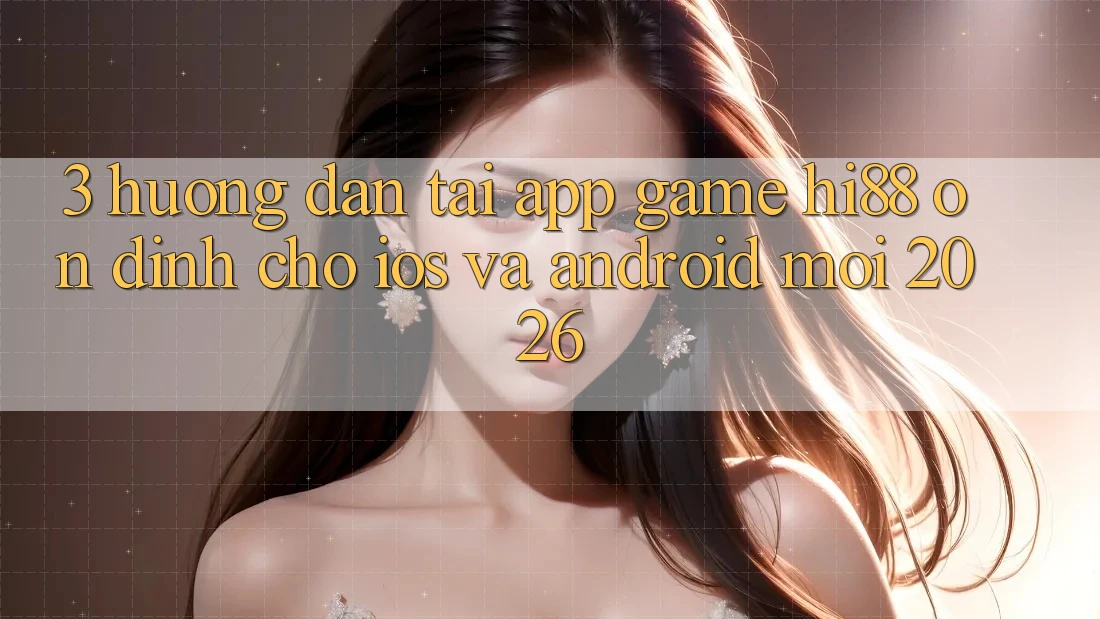 3. Hướng Dẫn Tải App Game Hi88 Ổn định Cho iOS Và Android Mới 2026