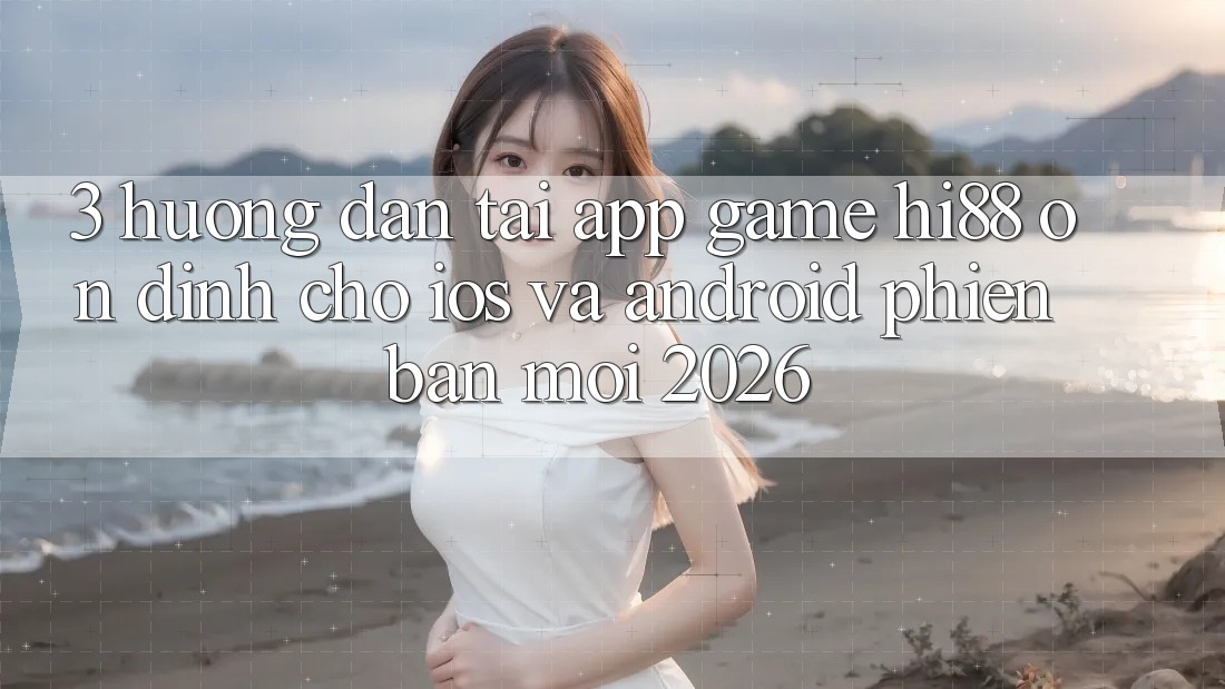 3. Hướng Dẫn Tải App Game Hi88 Ổn định Cho iOS Và Android Phiên bản mới 2026 3. Hướng Dẫn Tải App Game Hi88 Ổn định Cho iOS Và Android Phiên bản mới 2026