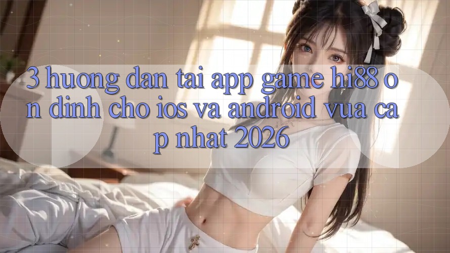 3. Hướng dẫn Tải App Game Hi88 Ổn định Cho iOS Và Android Vừa cập nhật 2026 3. Hướng dẫn Tải App Game Hi88 Ổn định Cho iOS Và Android Vừa cập nhật 2026