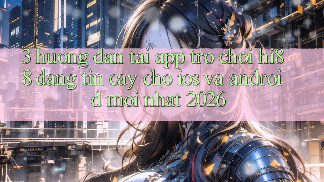 3. Hướng Dẫn Tải App Trò chơi Hi88 Đáng tin cậy Cho iOS Và Android Mới Nhất 2026
