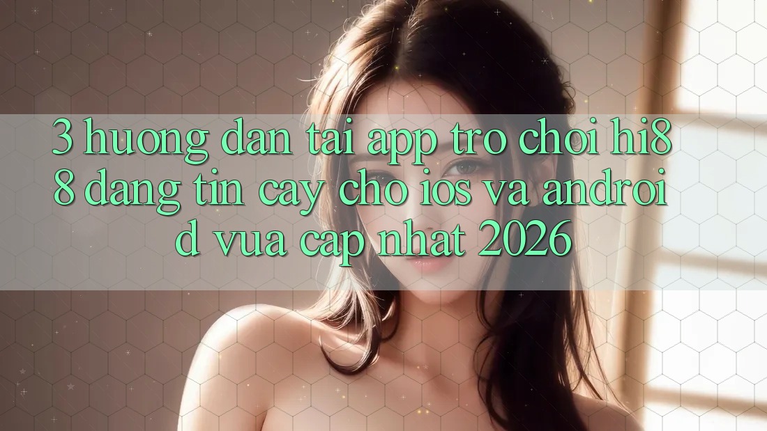 3. Hướng Dẫn Tải App Trò chơi Hi88 Đáng tin cậy Cho iOS Và Android Vừa cập nhật 2026 3. Hướng Dẫn Tải App Trò chơi Hi88 Đáng tin cậy Cho iOS Và Android Vừa cập nhật 2026