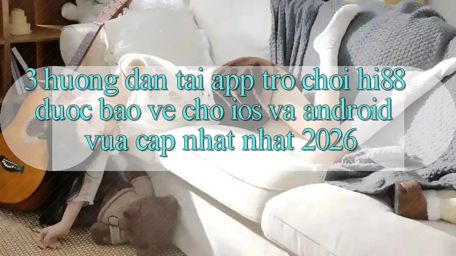 3. Hướng Dẫn Tải App Trò chơi Hi88 Được bảo vệ Cho iOS Và Android Vừa cập nhật Nhất 2026 3. Hướng Dẫn Tải App Trò chơi Hi88 Được bảo vệ Cho iOS Và Android Vừa cập nhật Nhất 2026