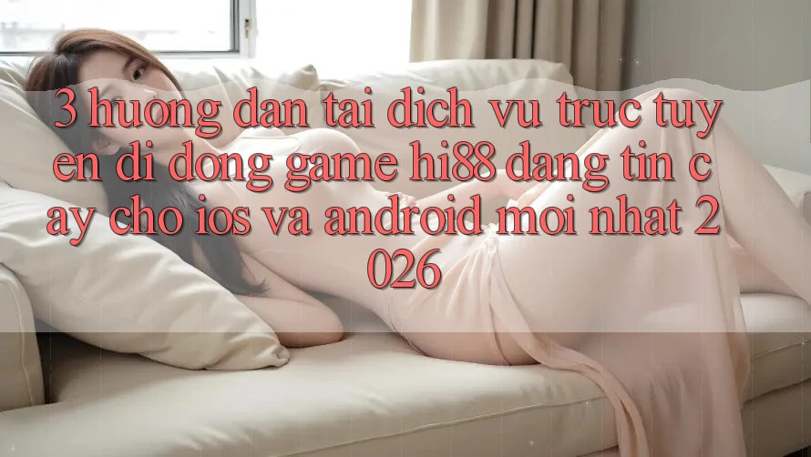 3. Hướng Dẫn Tải Dịch vụ trực tuyến di động Game Hi88 Đáng tin cậy Cho iOS Và Android Mới Nhất 2026 3. Hướng Dẫn Tải Dịch vụ trực tuyến di động Game Hi88 Đáng tin cậy Cho iOS Và Android Mới Nhất 2026