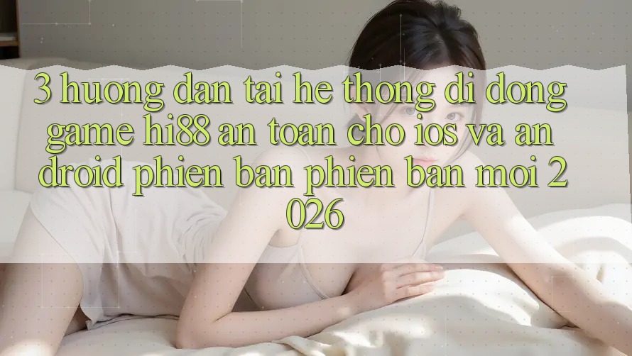 3. Hướng Dẫn Tải Hệ thống di động Game Hi88 An Toàn Cho iOS Và Android Phiên bản phiên bản mới 2026 3. Hướng Dẫn Tải Hệ thống di động Game Hi88 An Toàn Cho iOS Và Android Phiên bản phiên bản mới 2026