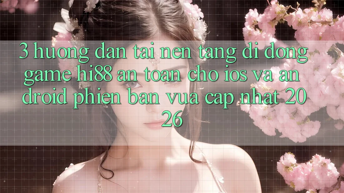 3. Hướng Dẫn Tải Nền tảng di động Game Hi88 An Toàn Cho iOS Và Android Phiên bản vừa cập nhật 2026