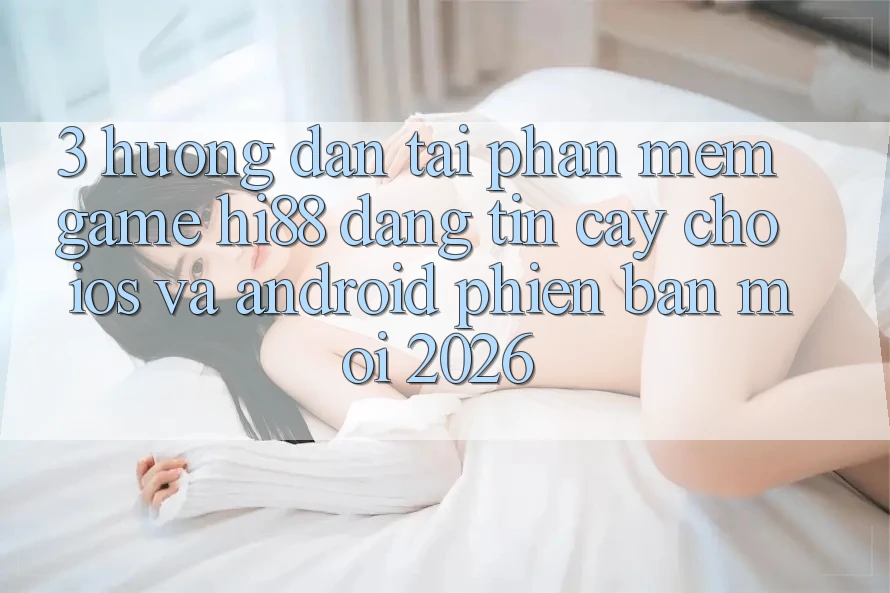 3. Hướng Dẫn Tải Phần mềm Game Hi88 Đáng tin cậy Cho iOS Và Android Phiên bản mới 2026