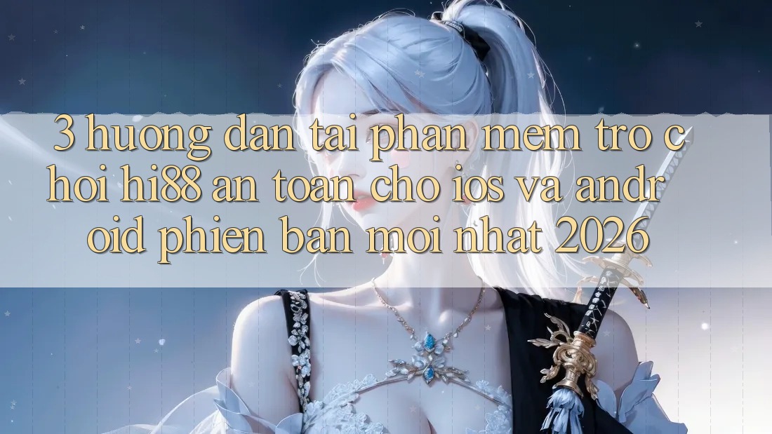 3. Hướng Dẫn Tải Phần mềm Trò chơi Hi88 An Toàn Cho iOS Và Android Phiên bản mới Nhất 2026