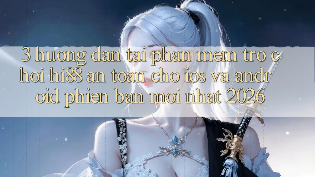 3. Hướng Dẫn Tải Phần mềm Trò chơi Hi88 An Toàn Cho iOS Và Android Phiên bản mới Nhất 2026