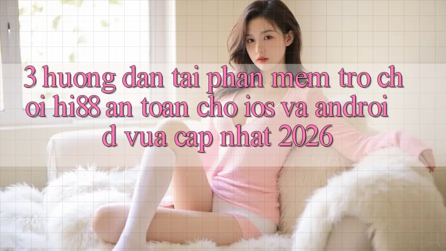 3. Hướng dẫn Tải Phần mềm Trò chơi Hi88 An Toàn Cho iOS Và Android Vừa cập nhật 2026