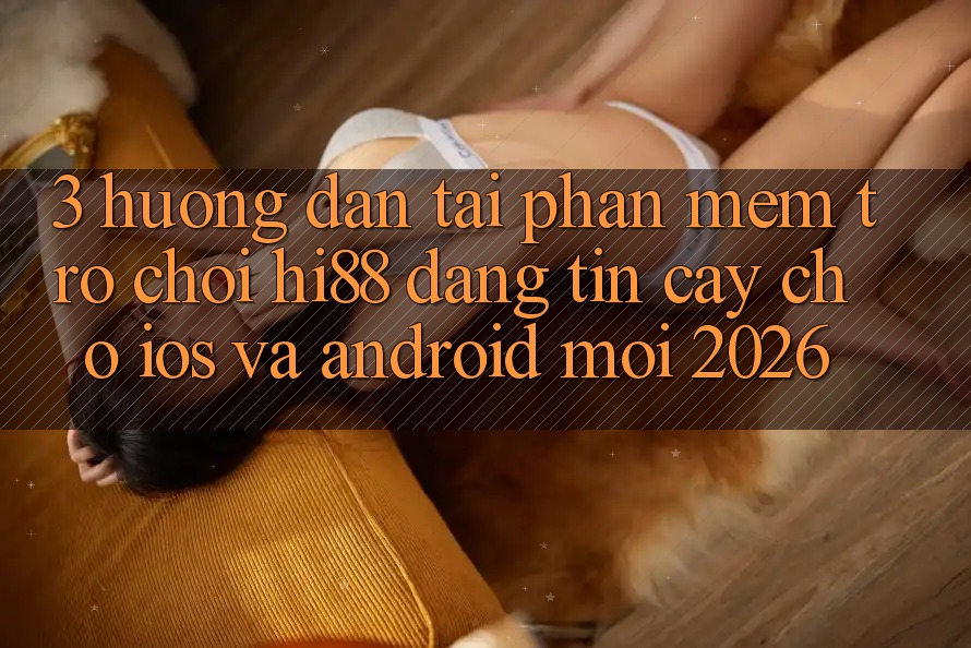3. Hướng Dẫn Tải Phần mềm Trò chơi Hi88 Đáng tin cậy Cho iOS Và Android Mới 2026 3. Hướng Dẫn Tải Phần mềm Trò chơi Hi88 Đáng tin cậy Cho iOS Và Android Mới 2026