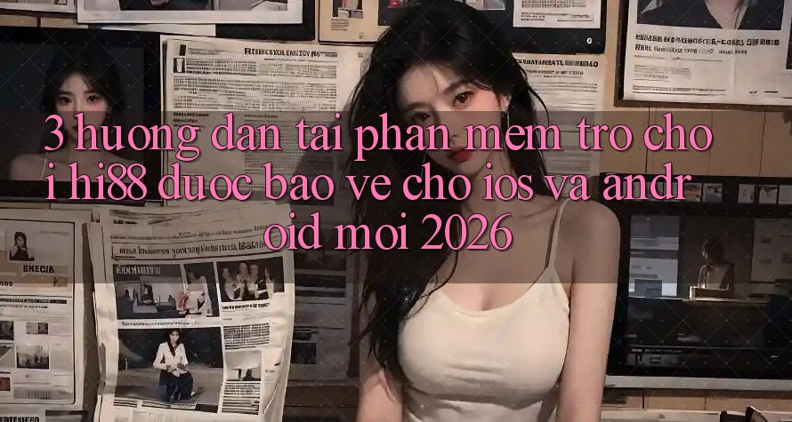 3. Hướng Dẫn Tải Phần mềm Trò chơi Hi88 Được bảo vệ Cho iOS Và Android Mới 2026