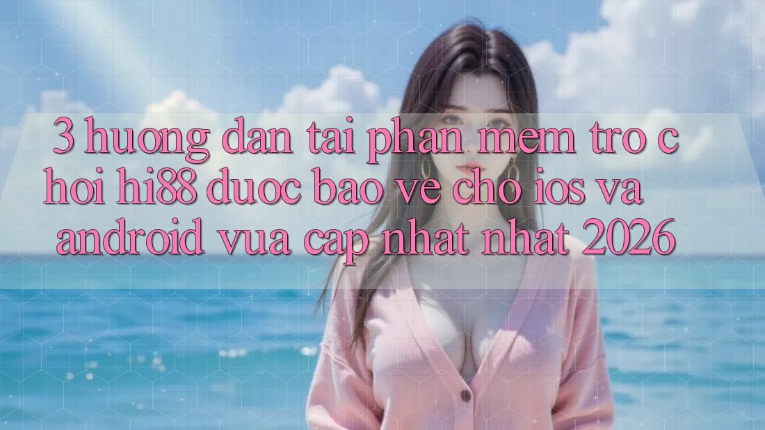 3. Hướng Dẫn Tải Phần mềm Trò chơi Hi88 Được bảo vệ Cho iOS Và Android Vừa cập nhật Nhất 2026 3. Hướng Dẫn Tải Phần mềm Trò chơi Hi88 Được bảo vệ Cho iOS Và Android Vừa cập nhật Nhất 2026