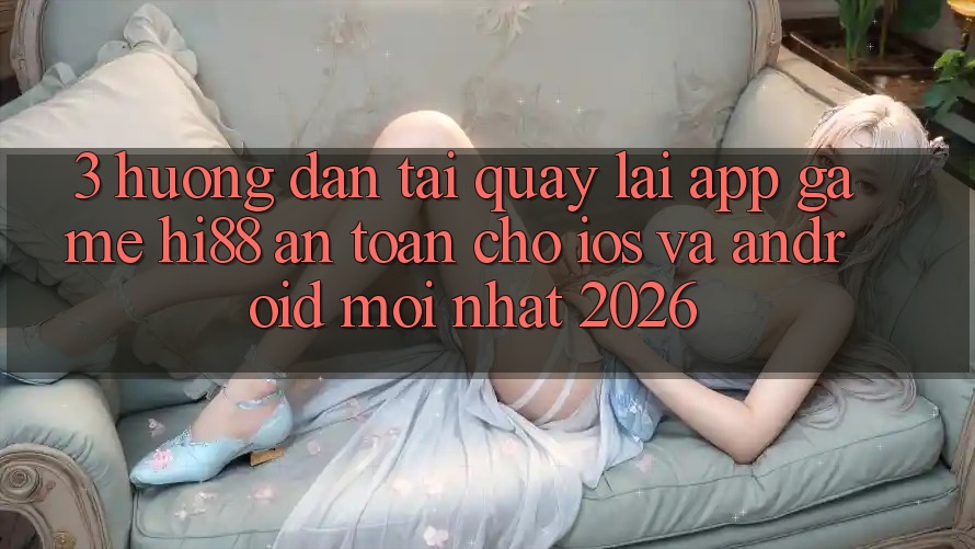 3. Hướng dẫn Tải quay lại App Game Hi88 An Toàn Cho iOS Và Android Mới Nhất 2026