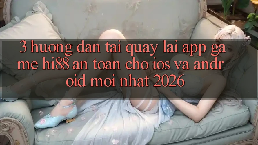 3. Hướng Dẫn Tải quay lại App Game Hi88 An Toàn Cho iOS Và Android Mới Nhất 2026 3. Hướng Dẫn Tải quay lại App Game Hi88 An Toàn Cho iOS Và Android Mới Nhất 2026