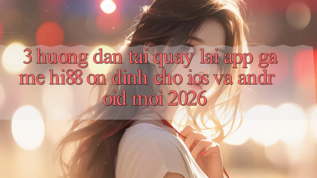 3. Hướng Dẫn Tải quay lại App Game Hi88 Ổn định Cho iOS Và Android Mới 2026