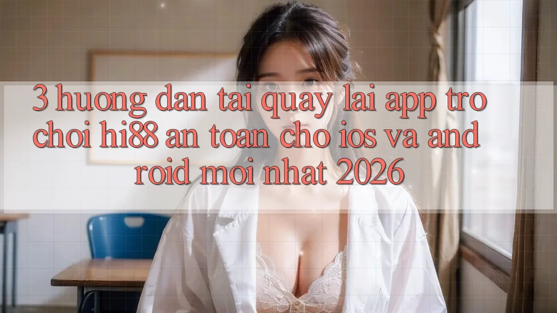 3. Hướng Dẫn Tải quay lại App Trò chơi Hi88 An Toàn Cho iOS Và Android Mới Nhất 2026