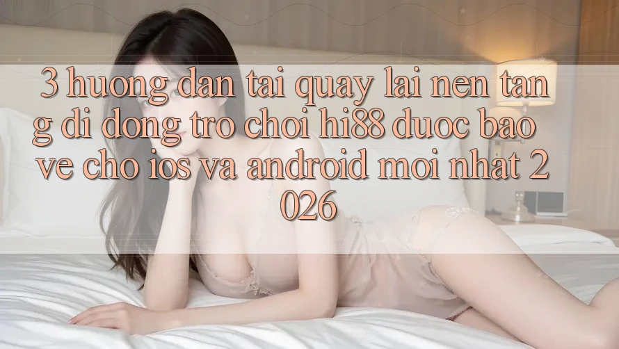 3. Hướng Dẫn Tải quay lại Nền tảng di động Trò chơi Hi88 Được bảo vệ Cho iOS Và Android Mới Nhất 2026 3. Hướng Dẫn Tải quay lại Nền tảng di động Trò chơi Hi88 Được bảo vệ Cho iOS Và Android Mới Nhất 2026