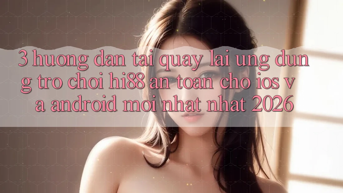3. Hướng Dẫn Tải quay lại Ứng dụng Trò chơi Hi88 An Toàn Cho iOS Và Android Mới nhất Nhất 2026