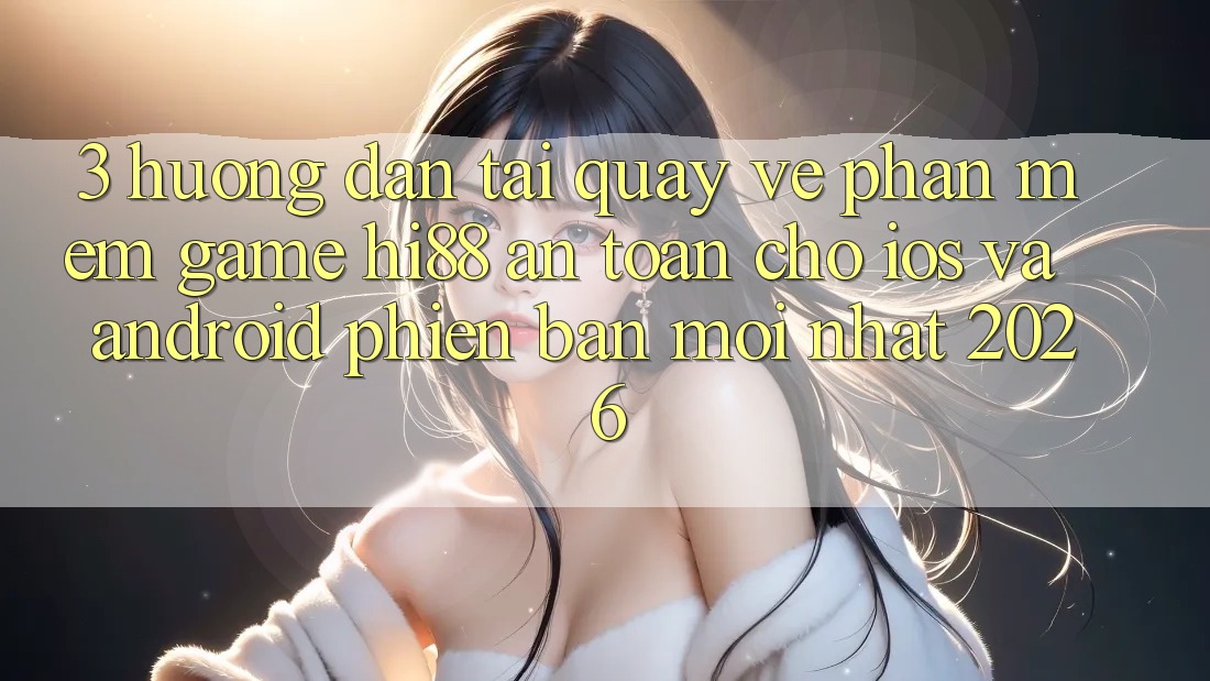 3. Hướng Dẫn Tải quay về Phần mềm Game Hi88 An Toàn Cho iOS Và Android Phiên bản mới Nhất 2026 3. Hướng Dẫn Tải quay về Phần mềm Game Hi88 An Toàn Cho iOS Và Android Phiên bản mới Nhất 2026