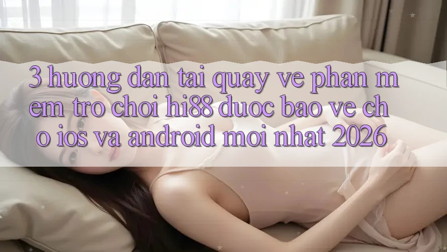 3. Hướng Dẫn Tải quay về Phần mềm Trò chơi Hi88 Được bảo vệ Cho iOS Và Android Mới Nhất 2026 3. Hướng Dẫn Tải quay về Phần mềm Trò chơi Hi88 Được bảo vệ Cho iOS Và Android Mới Nhất 2026