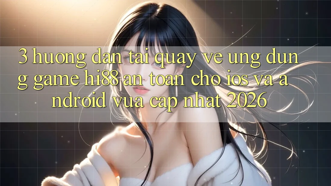 3. Hướng Dẫn Tải quay về Ứng dụng Game Hi88 An Toàn Cho iOS Và Android Vừa cập nhật 2026