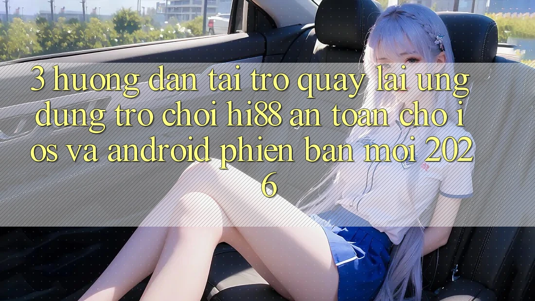 3. Hướng Dẫn Tải trở quay lại Ứng dụng Trò chơi Hi88 An Toàn Cho iOS Và Android Phiên bản mới 2026