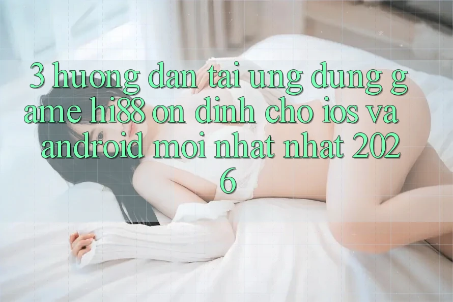 3. Hướng Dẫn Tải Ứng dụng Game Hi88 Ổn định Cho iOS Và Android Mới nhất Nhất 2026 3. Hướng Dẫn Tải Ứng dụng Game Hi88 Ổn định Cho iOS Và Android Mới nhất Nhất 2026