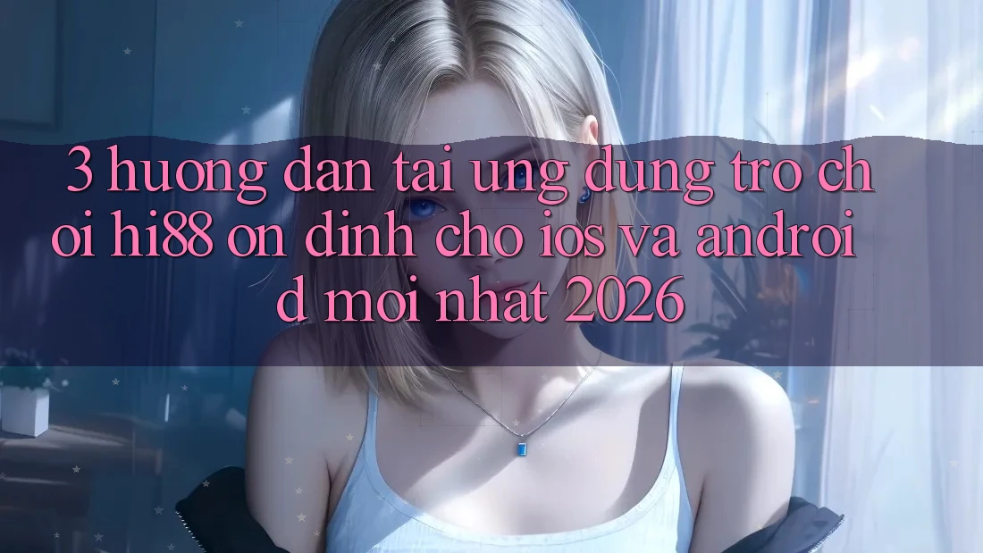 3. Hướng dẫn Tải Ứng dụng Trò chơi Hi88 Ổn định Cho iOS Và Android Mới Nhất 2026