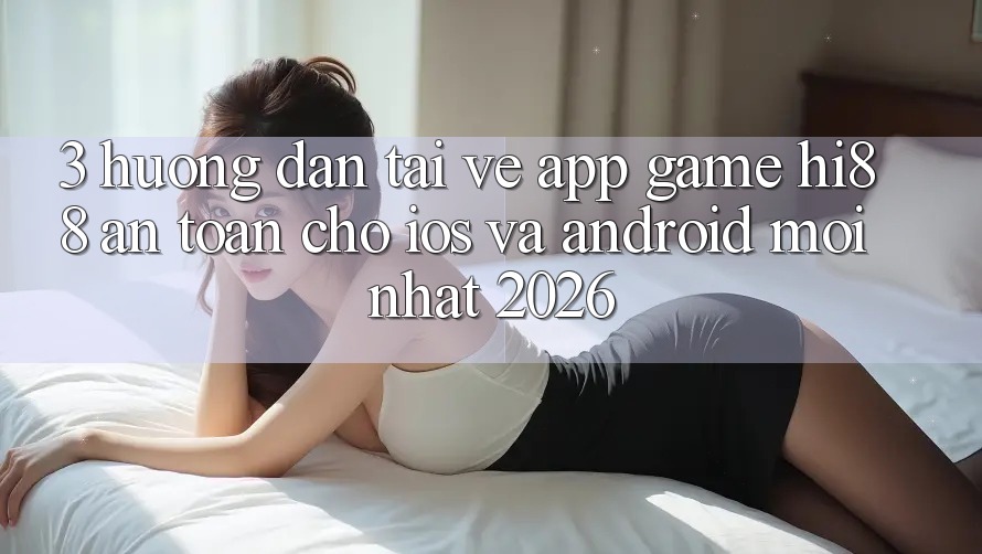 3. Hướng Dẫn Tải về App Game Hi88 An Toàn Cho iOS Và Android Mới Nhất 2026