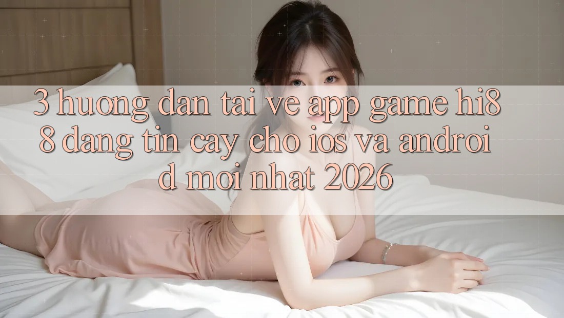 3. Hướng Dẫn Tải về App Game Hi88 Đáng tin cậy Cho iOS Và Android Mới Nhất 2026