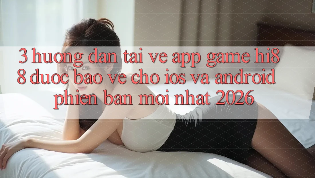 3. Hướng Dẫn Tải về App Game Hi88 Được bảo vệ Cho iOS Và Android Phiên bản mới Nhất 2026