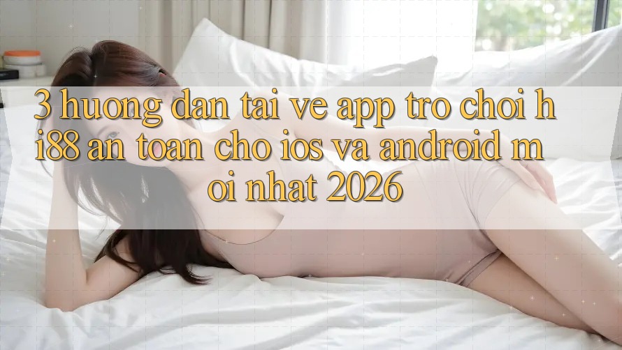 3. Hướng Dẫn Tải về App Trò chơi Hi88 An Toàn Cho iOS Và Android Mới Nhất 2026 3. Hướng Dẫn Tải về App Trò chơi Hi88 An Toàn Cho iOS Và Android Mới Nhất 2026